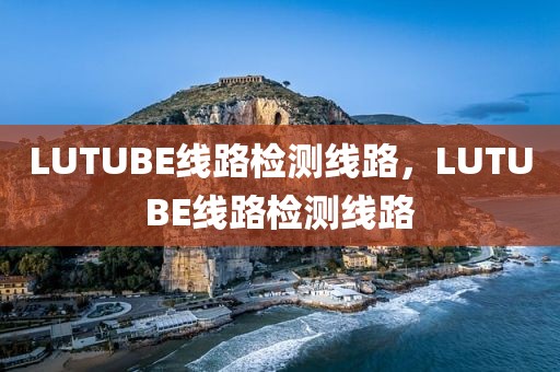 LUTUBE线路检测线路，LUTUBE线路检测线路