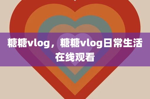 糖糖vlog，糖糖vlog日常生活在线观看