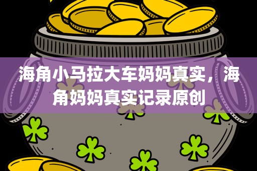 海角小马拉大车妈妈真实，海角妈妈真实记录原创