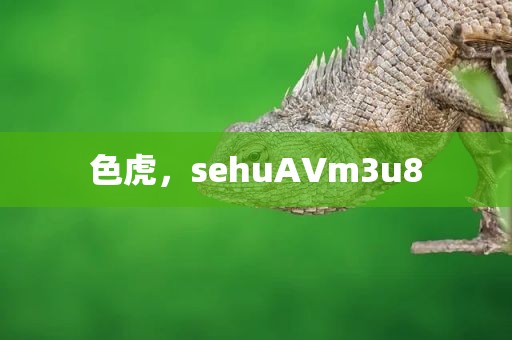 色虎，sehuAVm3u8