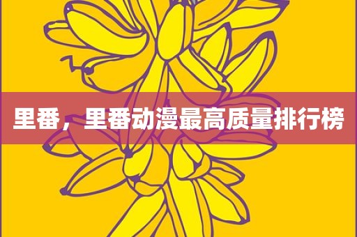 里番，里番动漫最高质量排行榜