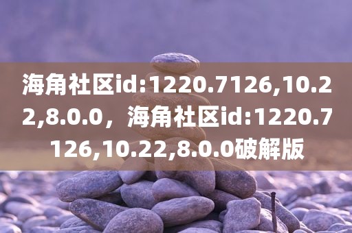 海角社区id:1220.7126,10.22,8.0.0，海角社区id:1220.7126,10.22,8.0.0破解版