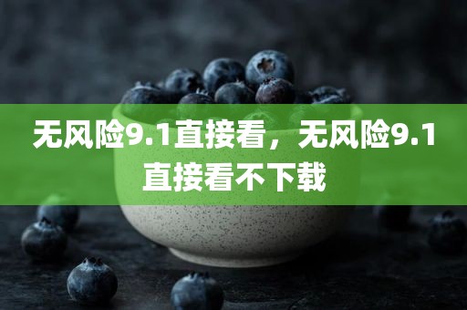 无风险9.1直接看，无风险9.1直接看不下载