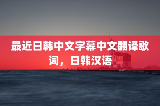 最近日韩中文字幕中文翻译歌词，日韩汉语