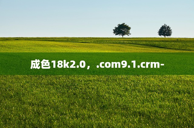成色18k2.0，.com9.1.crm-
