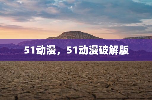 51动漫，51动漫破解版