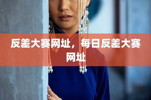 反差大赛网址，每日反差大赛网址