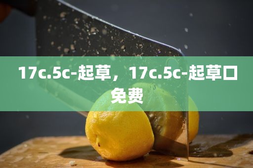 17c.5c-起草，17c.5c-起草口免费