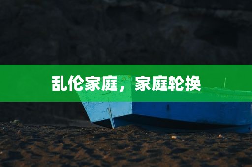 乱伦家庭，家庭轮换