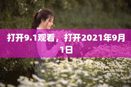打开9.1观看，打开2021年9月1日