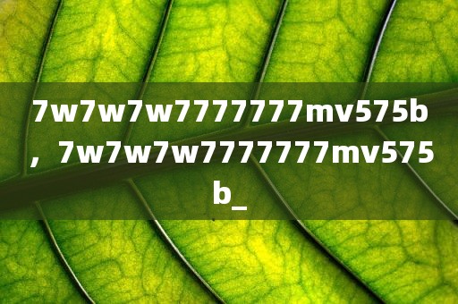 7w7w7w7777777mv575b，7w7w7w7777777mv575b_
