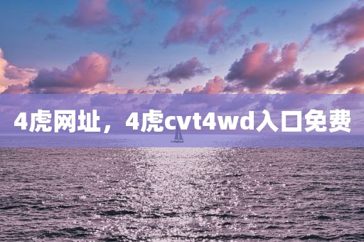 4虎网址，4虎cvt4wd入口免费