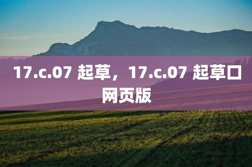 17.c.07 起草，17.c.07 起草口网页版