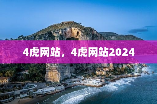 4虎网站，4虎网站2024
