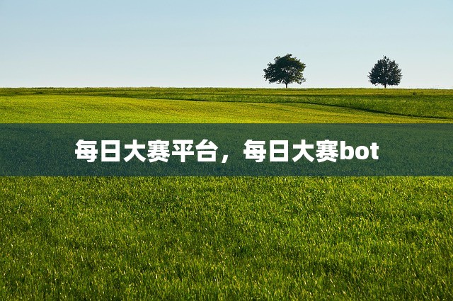 每日大赛平台，每日大赛bot