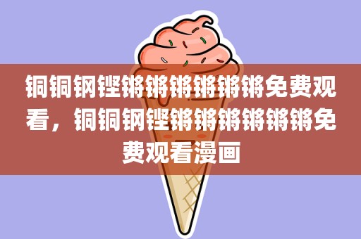 铜铜钢铿锵锵锵锵锵锵免费观看，铜铜钢铿锵锵锵锵锵锵免费观看漫画