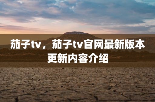 茄子tv，茄子tv官网最新版本更新内容介绍