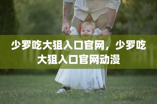 少罗吃大狙入口官网，少罗吃大狙入口官网动漫