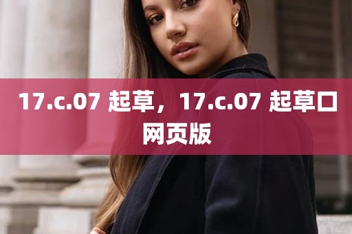 17.c.07 起草，17.c.07 起草口网页版
