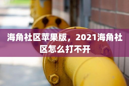 海角社区苹果版，2021海角社区怎么打不开