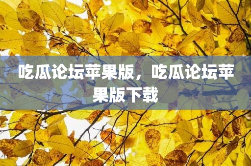 吃瓜论坛苹果版，吃瓜论坛苹果版下载