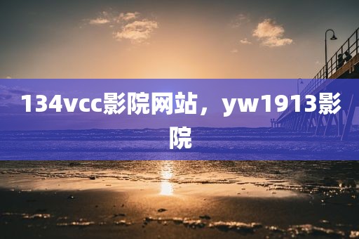 134vcc影院网站，yw1913影院