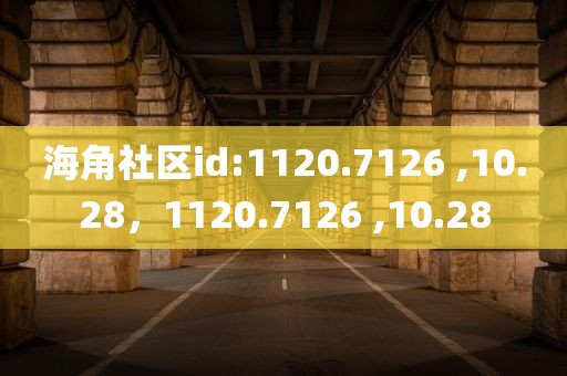 海角社区id:1120.7126 ,10.28，1120.7126 ,10.28