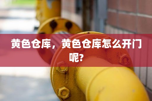 黄色仓库，黄色仓库怎么开门呢?