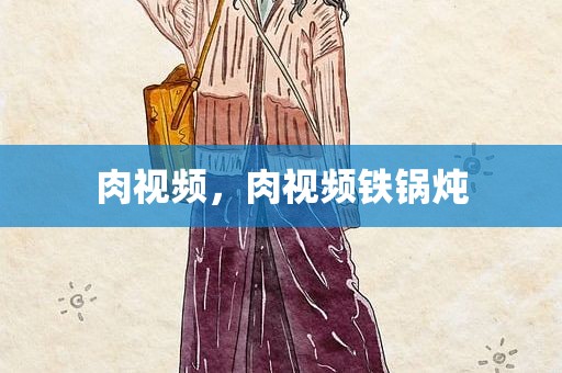 肉视频，肉视频铁锅炖