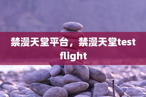 禁漫天堂平台，禁漫天堂testflight