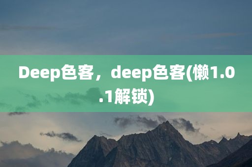 Deep色客，deep色客(懒1.0.1解锁)