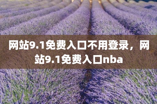 网站9.1免费入口不用登录，网站9.1免费入口nba