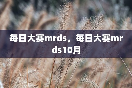 每日大赛mrds，每日大赛mrds10月