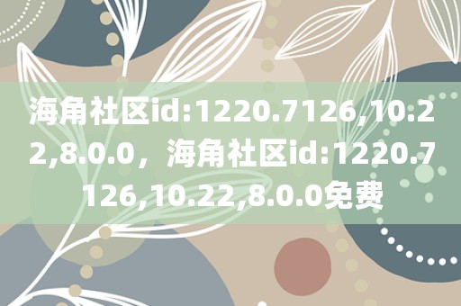 海角社区id:1220.7126,10.22,8.0.0，海角社区id:1220.7126,10.22,8.0.0免费