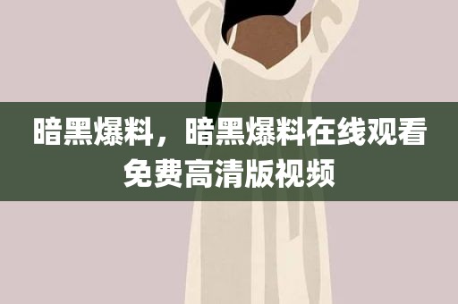 暗黑爆料，暗黑爆料在线观看免费高清版视频