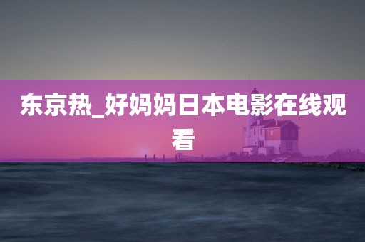东京热_好妈妈日本电影在线观看