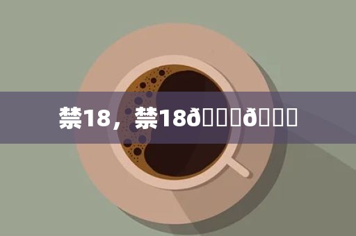 禁18，禁18🐔🍌