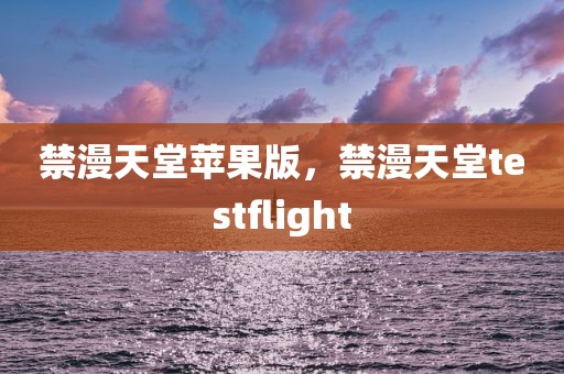禁漫天堂苹果版，禁漫天堂testflight