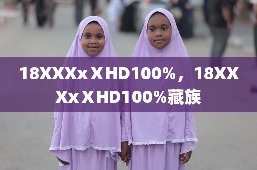 18XXXxⅩHD100%，18XXXxⅩHD100%藏族