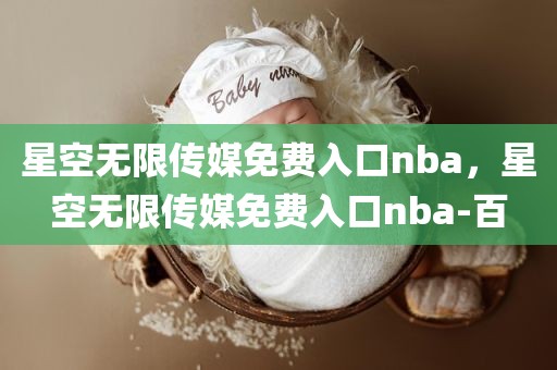 星空无限传媒免费入口nba，星空无限传媒免费入口nba-百