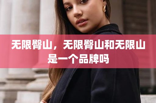 无限臀山，无限臀山和无限山是一个品牌吗