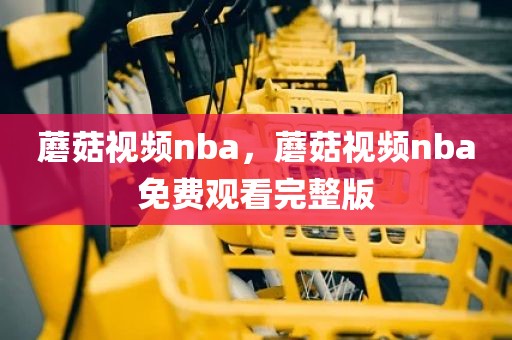 蘑菇视频nba，蘑菇视频nba免费观看完整版