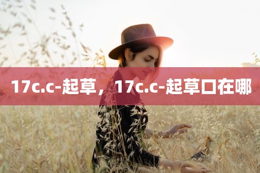 17c.c-起草，17c.c-起草口在哪