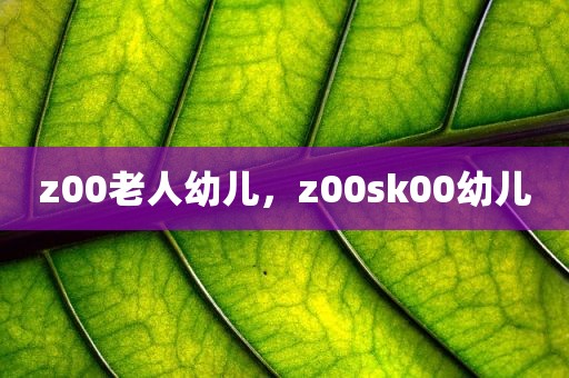 z00老人幼儿，z00sk00幼儿