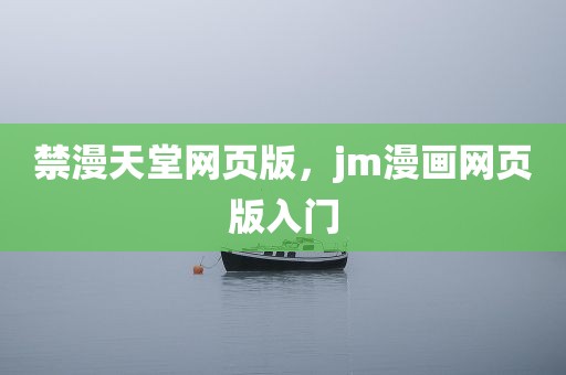 禁漫天堂网页版，jm漫画网页版入门
