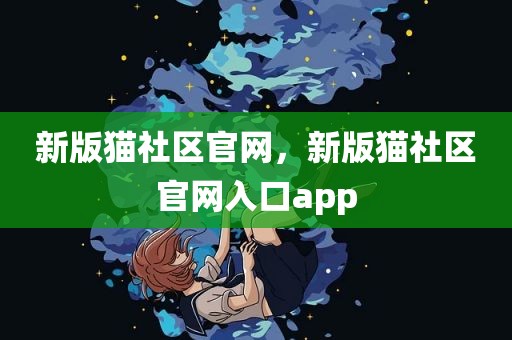 新版猫社区官网，新版猫社区官网入口app