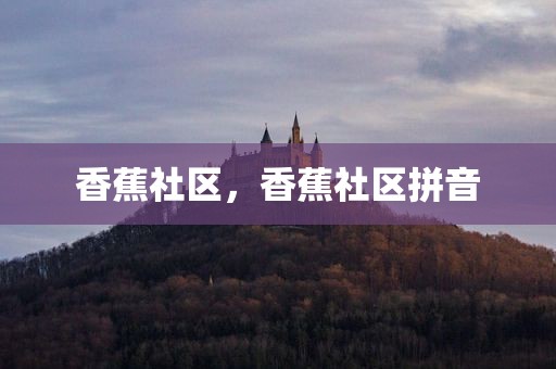 香蕉社区，香蕉社区拼音