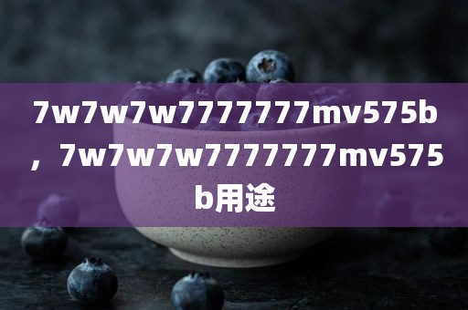 7w7w7w7777777mv575b，7w7w7w7777777mv575b用途