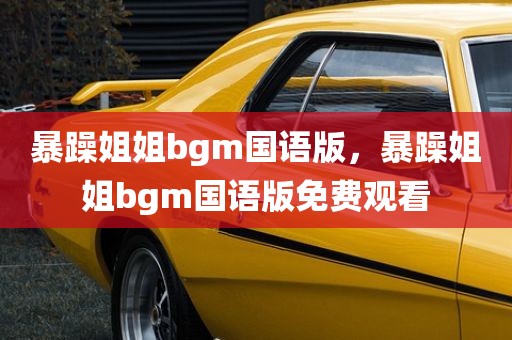 暴躁姐姐bgm国语版，暴躁姐姐bgm国语版免费观看