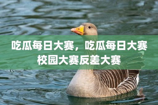 吃瓜每日大赛，吃瓜每日大赛校园大赛反差大赛